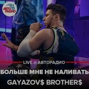 Гаязовы не наливай. Больше мне не наливать GAYAZOVS brothers. GAYAZOV$ brother$ - больше мне не наливать (Tank Remix). [2036] GAYAZOV brother - больше мне не наливать (Tank Remix).